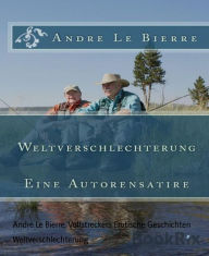 Weltverschlechterung: Eine Autorensatire Andre Le Bierre Author