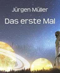 Das erste Mal: Science Fiction Kurzgeschichten Jürgen Müller Author