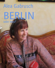 BERLIN: oder was? Alea Gabrusch Author