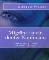 Migräne ist ein doofer Kopfmann: Vom Leben mit dem Gewitter im Kopf - Kirsten Wendt