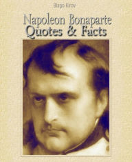 Napoleon Bonaparte: Quotes & Facts - Blago Kirov