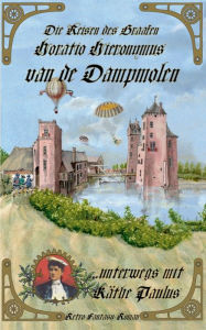 Die Reisen des Graafen Horatio Hieronymus van de Dampmolen: ...unterwegs mit KÃ¤the Paulus TBD Author