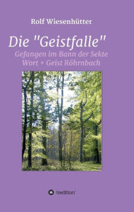Die Geistfalle: Gefangen im Bann der Sekte Wort + Geist Röhrnbach Rolf Wiesenhütter Author