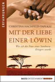 Mit der Liebe einer Löwin: Wie ich die Frau eines Samburu-Kriegers wurde Christina Hachfeld-Tapukai Author