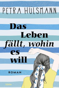 Das Leben fällt, wohin es will: Roman Petra Hülsmann Author