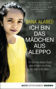 Ich bin das Mädchen aus Aleppo: Ich widme dieses Buch allen Kindern im Krieg. Ihr seid nicht allein. Bana Alabed Author