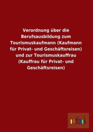 Verordnung Uber Die Berufsausbildung Zum Tourismuskaufmann (Kaufmann Fur Privat- Und Geschaftsreisen) Und Zur Tourismuskauffrau (Kauffrau Fur Privat-