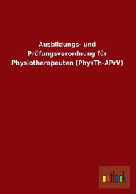 Ausbildungs- Und Prufungsverordnung Fur Physiotherapeuten (Physth-Aprv) - Ohne Autor