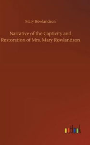 Narrative of the Captivity and Restoration of Mrs. Mary Rowlandson Mary Rowlandson Author