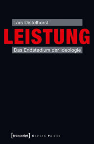 Leistung: Das Endstadium der Ideologie - Lars Distelhorst