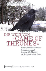 Die Welt von »Game of Thrones«: Kulturwissenschaftliche Perspektiven auf George R.R. Martins »A Song of Ice and Fire« Markus May Editor