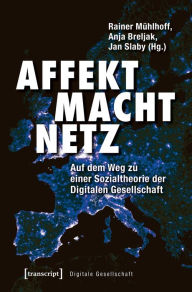 Affekt Macht Netz: Auf dem Weg zu einer Sozialtheorie der Digitalen Gesellschaft - Rainer Mühlhoff
