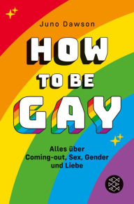 How to Be Gay. Alles Ã¼ber Coming-out, Sex, Gender und Liebe Juno Dawson Author