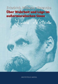 Über Wahrheit und Lüge im außermoralischen Sinne Friedrich