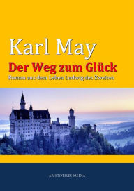 Der Weg zum Glück: Roman aus dem Leben Ludwig des Zweiten Karl May Author