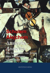 Anatewka - Anatevka: Die Geschichte von Tewje, dem Milchmann oder Fiddler on the Roof Scholem Alejchem Author