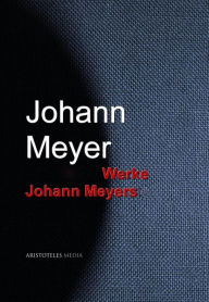 Gesammelte Werke Johann Meyers Johann Meyer Author