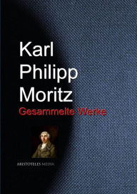 Karl Philipp Moritz: Gesammelte Werke Karl Philipp Moritz Author