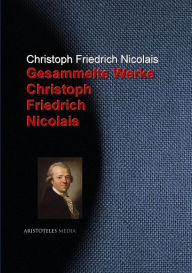 Gesammelte Werke Christoph Friedrich Nicolais Christoph Friedrich Nicolais Author