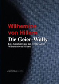 Die Geier-Wally: Eine Geschichte aus den Tiroler Alpen Wilhemine von Hillerns Wilhemine von Hillern Author