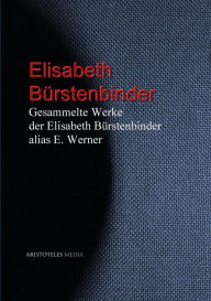 Gesammelte Werke der Elisabeth Bürstenbinder alias E. Werner Elisabeth Werner Author