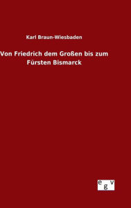 Von Friedrich dem Großen bis zum Fürsten Bismarck