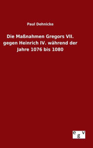 Die Maßnahmen Gregors VII. gegen Heinrich IV. während der Jahre 1076 bis 1080
