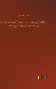 Captain CookÂ´s Journal during the First Voyage round the World James Cook Author