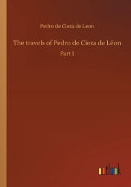 The travels of Pedro de Cieza de LÃ¯Â¿Â½on Pedro de Cieza de Leon Author