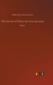 The travels of Pedro de Cieza de LÃ©on Pedro de Cieza de Leon Author
