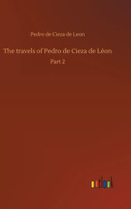 The travels of Pedro de Cieza de Léon Pedro de Cieza de Leon Author