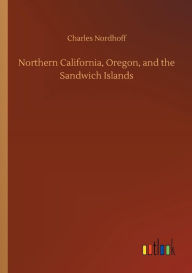 Northern California, Oregon, and the Sandwich Islands Charles Nordhoff Author