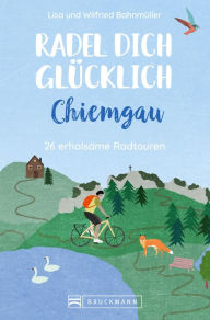 Radel dich glÃ¼cklich - Chiemgau: 26 erholsame Radtouren Wilfried BahnmÃ¼ller Author