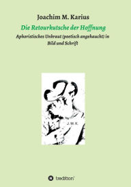 Die Retourkutsche der Hoffnung: Aphoristisches Unkraut (poetisch angehaucht) in Bild und Schrift Joachim M. Karius Author
