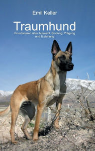 Traumhund: Grundwissen über Auswahl, Bindung, Prägung und Erziehung Emil Keller Author