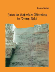 Juden der Lutherstadt Wittenberg im Dritten Reich Ronny Kabus Author