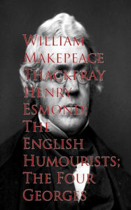 Henry Esmond; The English Humourists; The Four Georges William Makepeace Thackeray Author
