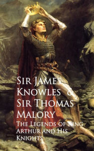 The Legends of King Arthur and His Knights James Knowles Thomas Malory Author