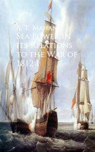 Sea Power in its Relations to the War of 1812: I A. T. Mahan Author