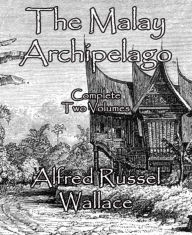 The Malay Archipelago: Complete Two Volumes Alfred Russel Wallace Author