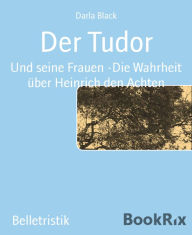 Der Tudor: Und seine Frauen -Die Wahrheit Ã¼ber Heinrich den Achten Darla Black Author