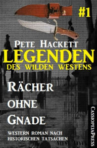 Legenden des Wilden Westens 1: RÃ¤cher ohne Gnade: Ein Roman nach historischen Tatsachen: Cassiopeiapress Western Pete Hackett Author