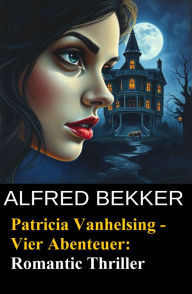 Patricia Vanhelsing - Vier Abenteuer: Romantic Thriller Alfred Bekker Author