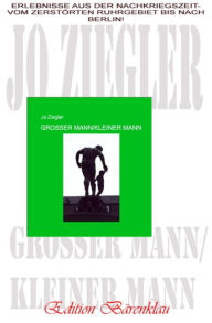 Großer Mann/kleiner Mann: Erlebnisse aus der Nachkriegszeit - vom zerstörten Ruhrgebiet bis nach Berlin Jo Ziegler Author