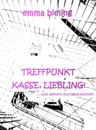 Treffpunkt Kasse, Liebling!: ... und weitere Kurzgeschichten - Emma Bieling
