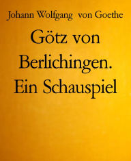 Götz von Berlichingen. Ein Schauspiel Johann Wolfgang von Goethe Author