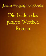 Die Leiden des jungen Werther. Roman Johann Wolfgang von Goethe Author