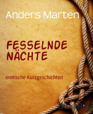 Fesselnde Nächte: erotische Kurzgeschichten - Anders Marten