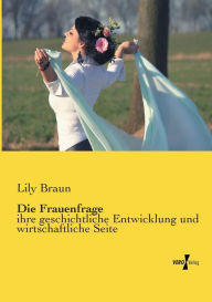 Die Frauenfrage: ihre geschichtliche Entwicklung und wirtschaftliche Seite Lily Braun Author