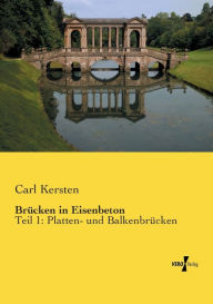 BrÃ¼cken in Eisenbeton: Teil 1: Platten- und BalkenbrÃ¼cken Carl Kersten Author